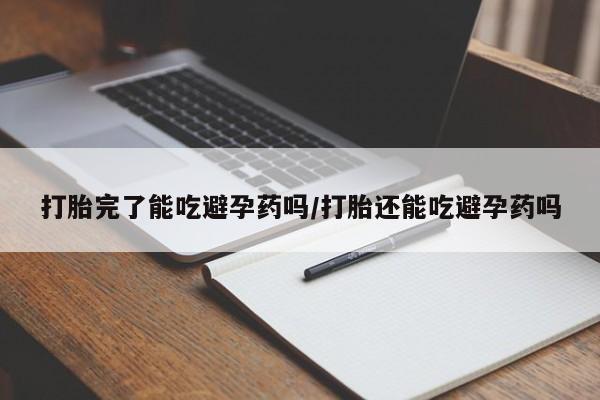 堕胎药网上正品购买微信打胎完了能吃避孕药吗/打胎还能吃避孕药吗