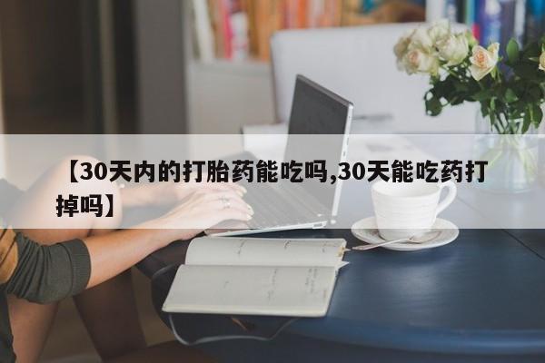 堕胎药网上正品购买微信【30天内的打胎药能吃吗,30天能吃药打掉吗】