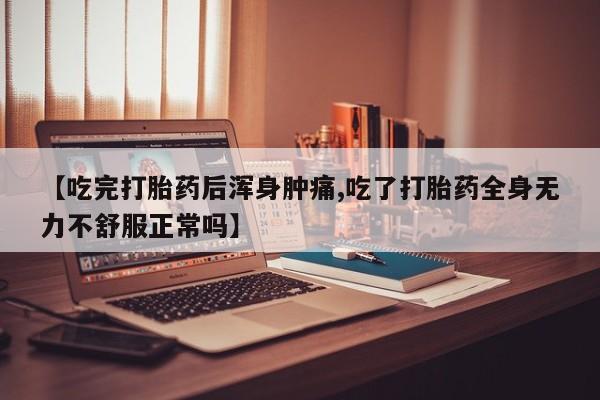堕胎药网上正品购买微信【吃完打胎药后浑身肿痛,吃了打胎药全身无力不舒服正常吗】