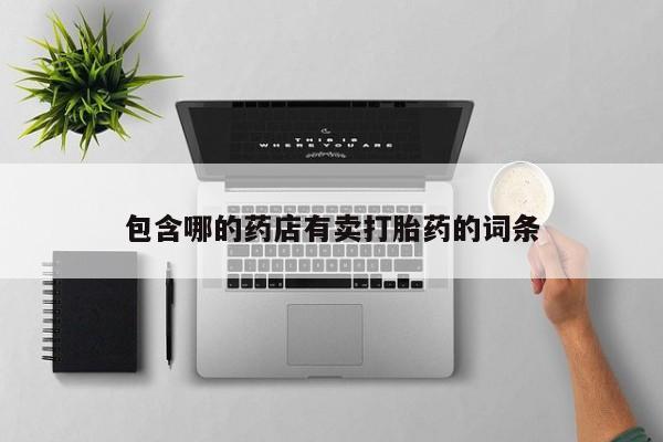 堕胎药网上正品购买微信包含哪的药店有卖打胎药的词条