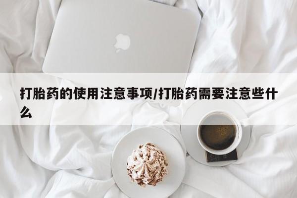 堕胎药网上正品购买微信打胎药的使用注意事项/打胎药需要注意些什么