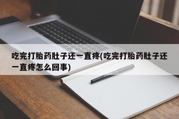堕胎药网上正品购买微信吃完打胎药肚子还一直疼(吃完打胎药肚子还一直疼怎么回事)