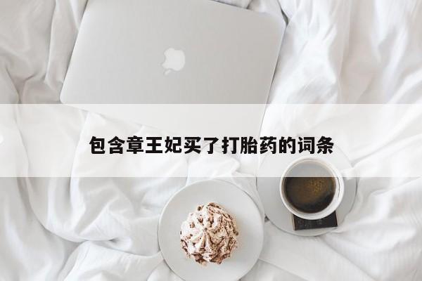 堕胎药网上正品购买微信包含章王妃买了打胎药的词条
