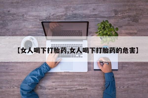 堕胎药网上正品购买微信【女人喝下打胎药,女人喝下打胎药的危害】