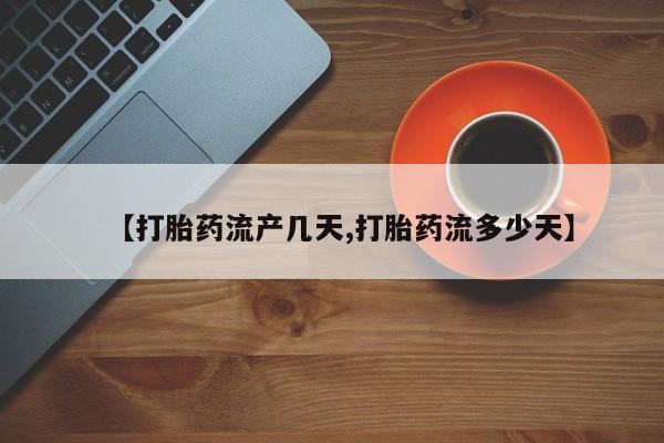 堕胎药网上正品购买微信【打胎药流产几天,打胎药流多少天】