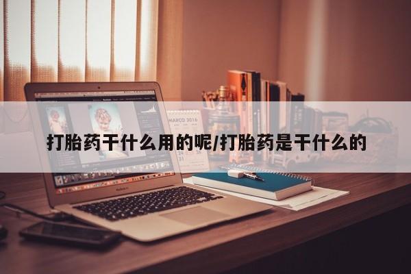 堕胎药网上正品购买微信打胎药干什么用的呢/打胎药是干什么的