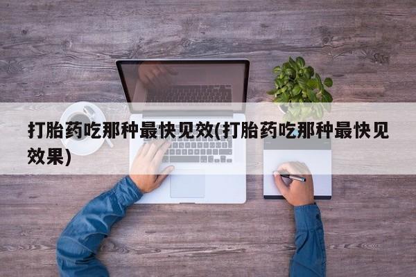 堕胎药网上正品购买微信打胎药吃那种最快见效(打胎药吃那种最快见效果)