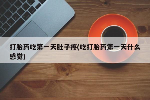 堕胎药网上正品购买微信打胎药吃第一天肚子疼(吃打胎药第一天什么感觉)