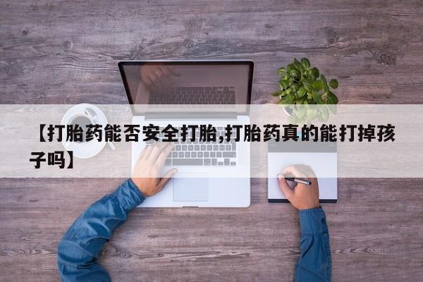 堕胎药网上正品购买微信【打胎药能否安全打胎,打胎药真的能打掉孩子吗】