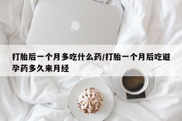 堕胎药网上正品购买微信打胎后一个月多吃什么药/打胎一个月后吃避孕药多久来月经