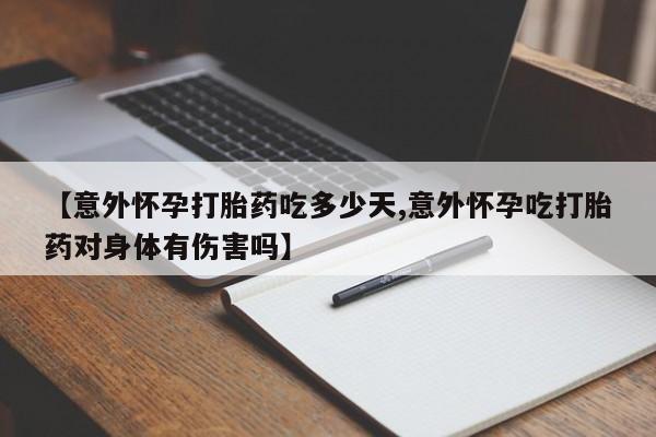 堕胎药网上正品购买微信【意外怀孕打胎药吃多少天,意外怀孕吃打胎药对身体有伤害吗】