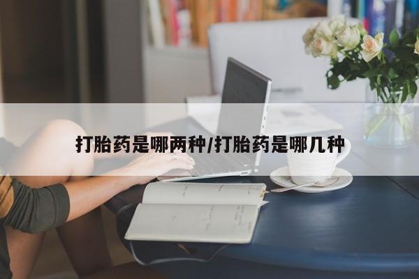 堕胎药网上正品购买微信打胎药是哪两种/打胎药是哪几种