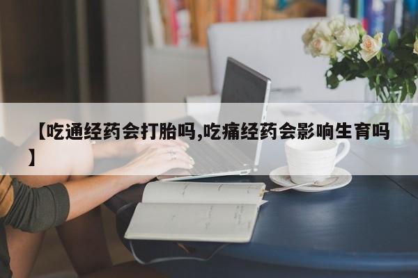 堕胎药网上正品购买微信【吃通经药会打胎吗,吃痛经药会影响生育吗】