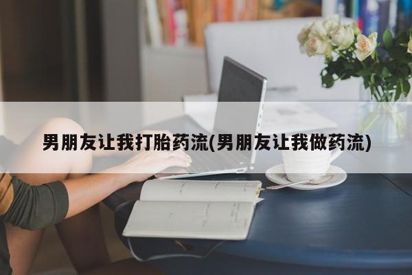 堕胎药网上正品购买微信男朋友让我打胎药流(男朋友让我做药流)