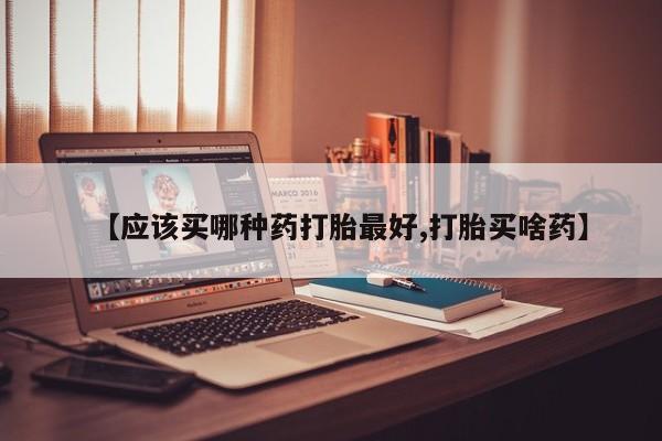 堕胎药网上正品购买微信【应该买哪种药打胎最好,打胎买啥药】