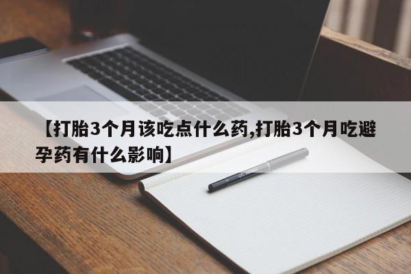 堕胎药网上正品购买微信【打胎3个月该吃点什么药,打胎3个月吃避孕药有什么影响】