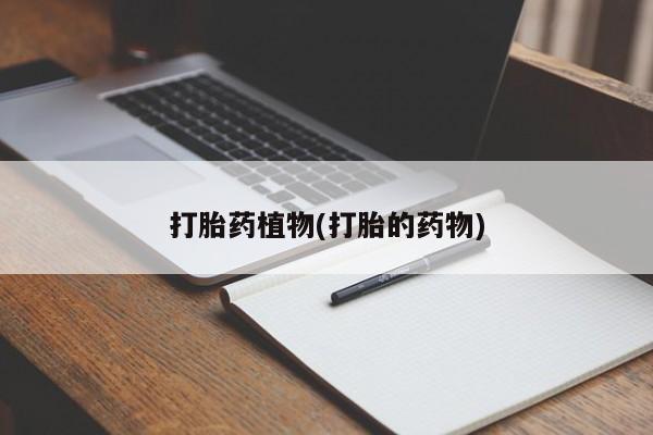 堕胎药网上正品购买微信打胎药植物(打胎的药物)