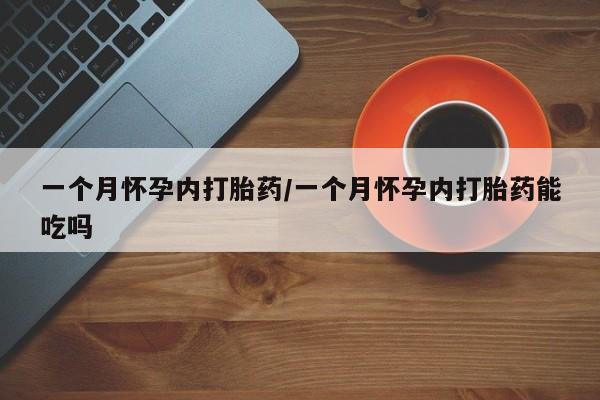 堕胎药网上正品购买微信一个月怀孕内打胎药/一个月怀孕内打胎药能吃吗