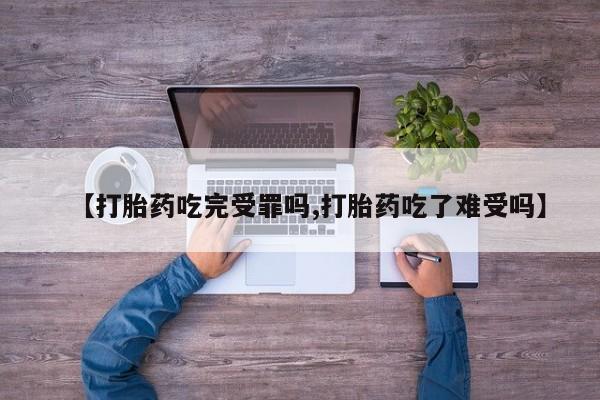 堕胎药网上正品购买微信【打胎药吃完受罪吗,打胎药吃了难受吗】