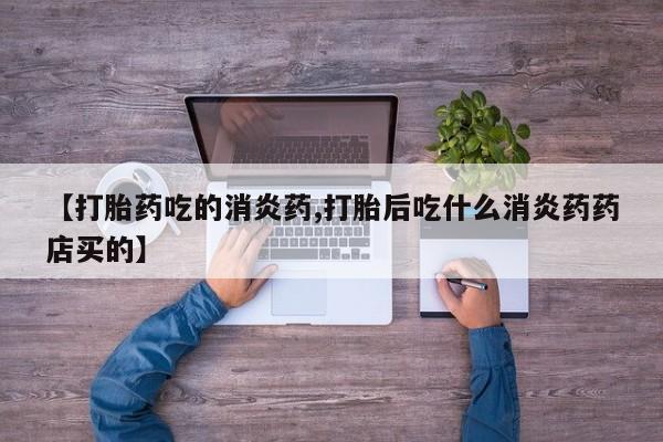堕胎药网上正品购买微信【打胎药吃的消炎药,打胎后吃什么消炎药药店买的】