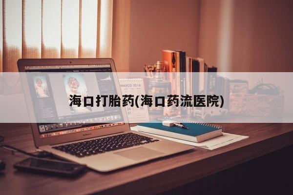 堕胎药网上正品购买微信海口打胎药(海口药流医院)