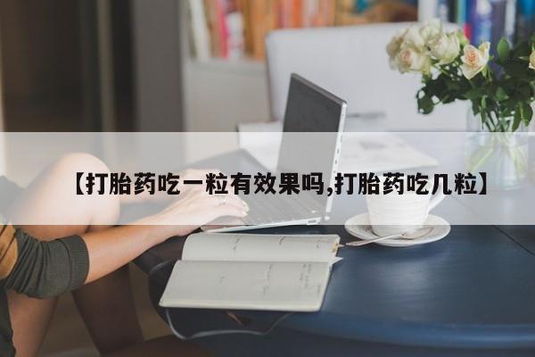 堕胎药网上正品购买微信【打胎药吃一粒有效果吗,打胎药吃几粒】