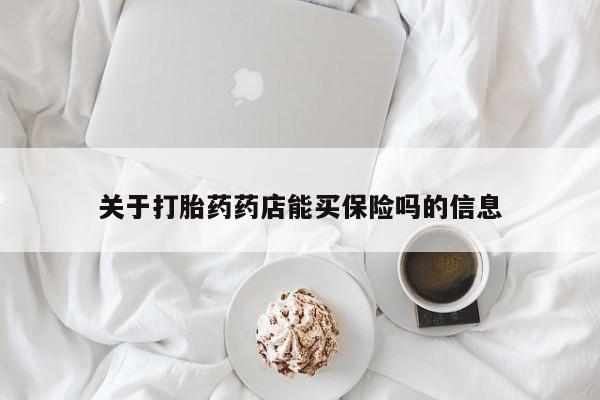 堕胎药网上正品购买微信关于打胎药药店能买保险吗的信息