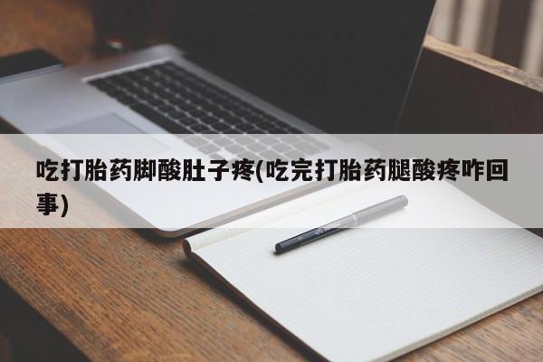 堕胎药网上正品购买微信吃打胎药脚酸肚子疼(吃完打胎药腿酸疼咋回事)