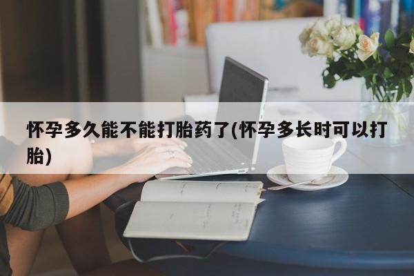 堕胎药网上正品购买微信怀孕多久能不能打胎药了(怀孕多长时可以打胎)