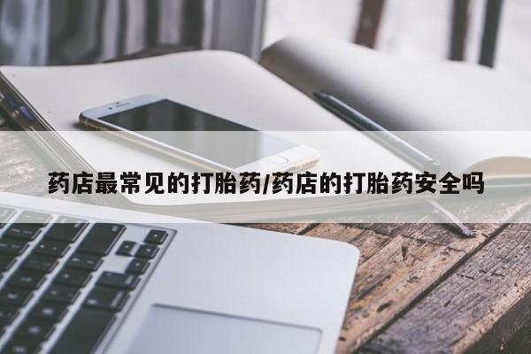 堕胎药网上正品购买微信药店最常见的打胎药/药店的打胎药安全吗