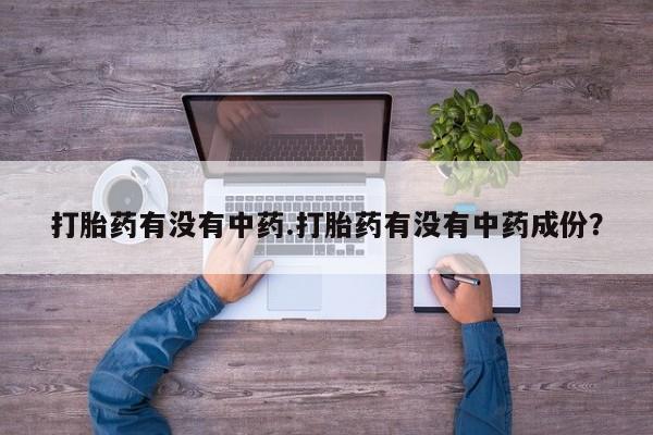堕胎药网上正品购买微信打胎药有没有中药.打胎药有没有中药成份？