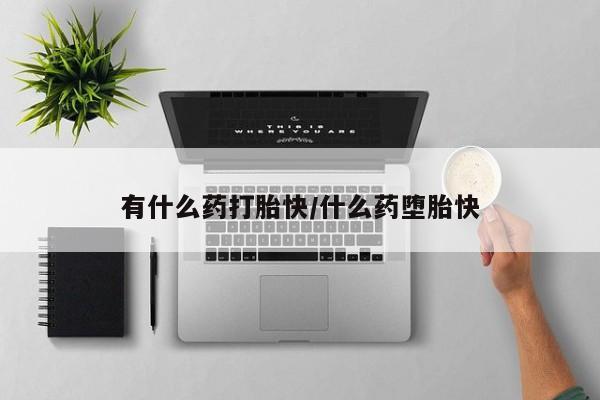 堕胎药网上正品购买微信有什么药打胎快/什么药堕胎快