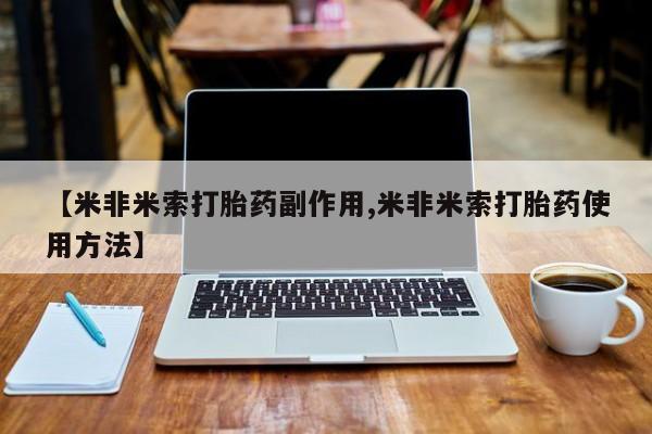 堕胎药网上正品购买微信【米非米索打胎药副作用,米非米索打胎药使用方法】