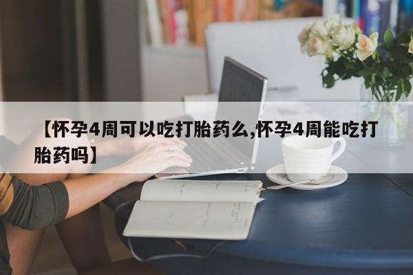 堕胎药网上正品购买微信【怀孕4周可以吃打胎药么,怀孕4周能吃打胎药吗】