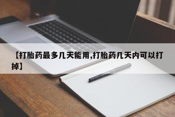 堕胎药网上正品购买微信【打胎药最多几天能用,打胎药几天内可以打掉】