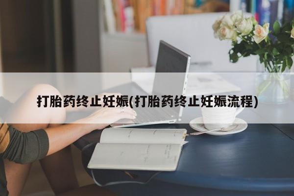 堕胎药网上正品购买微信打胎药终止妊娠(打胎药终止妊娠流程)