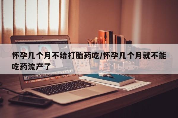 堕胎药网上正品购买微信怀孕几个月不给打胎药吃/怀孕几个月就不能吃药流产了