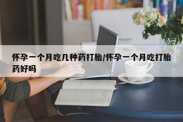 堕胎药网上正品购买微信怀孕一个月吃几种药打胎/怀孕一个月吃打胎药好吗