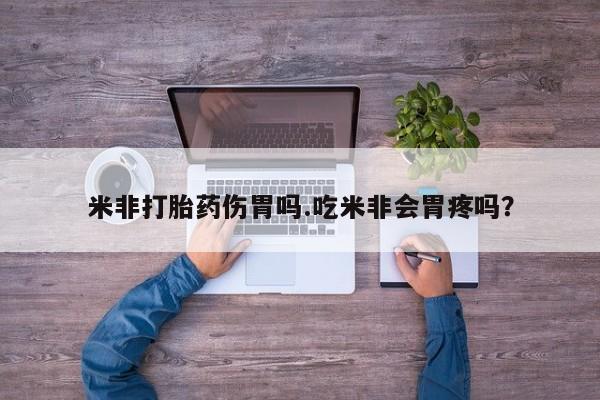 堕胎药网上正品购买微信米非打胎药伤胃吗.吃米非会胃疼吗？