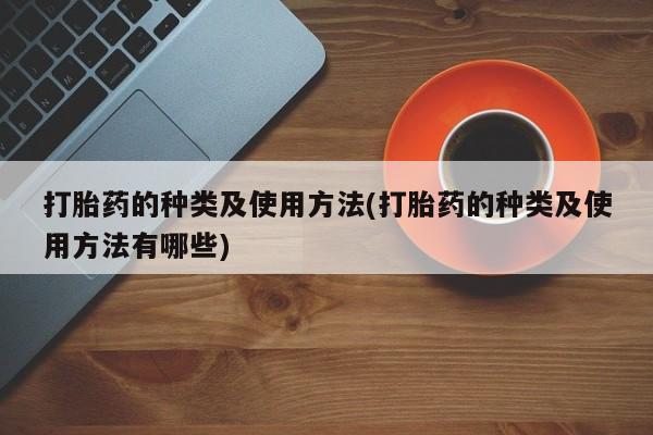 堕胎药网上正品购买微信打胎药的种类及使用方法(打胎药的种类及使用方法有哪些)