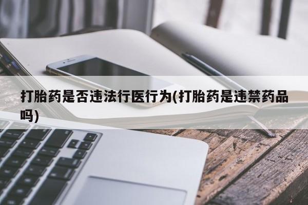 堕胎药网上正品购买微信打胎药是否违法行医行为(打胎药是违禁药品吗)