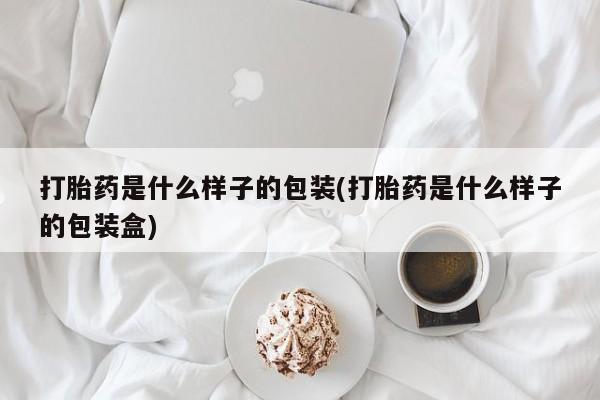堕胎药网上正品购买微信打胎药是什么样子的包装(打胎药是什么样子的包装盒)