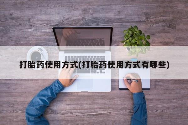 堕胎药网上正品购买微信打胎药使用方式(打胎药使用方式有哪些)