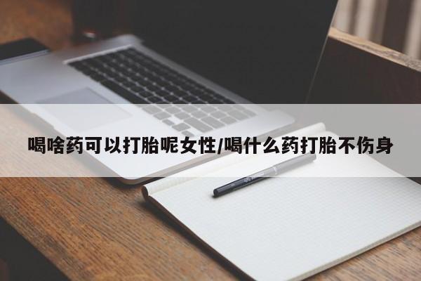 堕胎药网上正品购买微信喝啥药可以打胎呢女性/喝什么药打胎不伤身