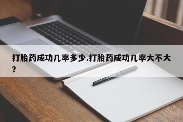 堕胎药网上正品购买微信打胎药成功几率多少.打胎药成功几率大不大？
