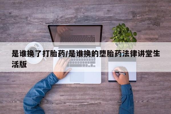 堕胎药网上正品购买微信是谁换了打胎药/是谁换的堕胎药法律讲堂生活版