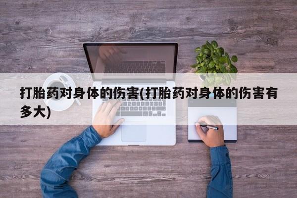 堕胎药网上正品购买微信打胎药对身体的伤害(打胎药对身体的伤害有多大)