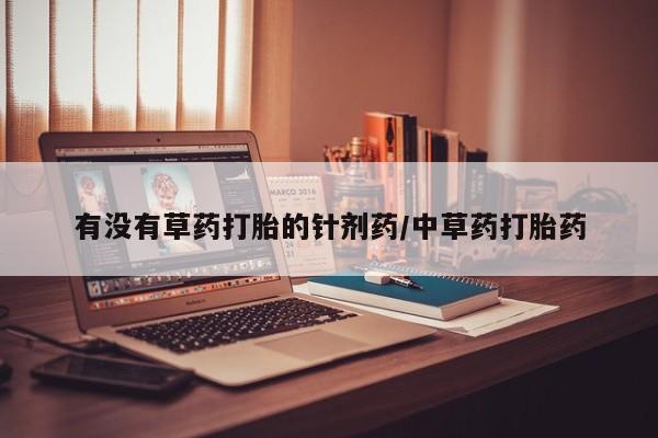 堕胎药网上正品购买微信有没有草药打胎的针剂药/中草药打胎药