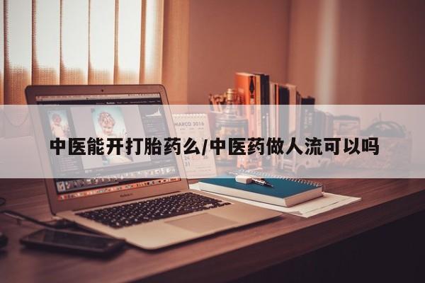 堕胎药网上正品购买微信中医能开打胎药么/中医药做人流可以吗
