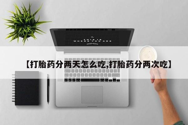 堕胎药网上正品购买微信【打胎药分两天怎么吃,打胎药分两次吃】